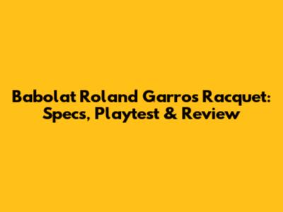 Babolat Roland Garros Racquet: Specs, Playtest & Review