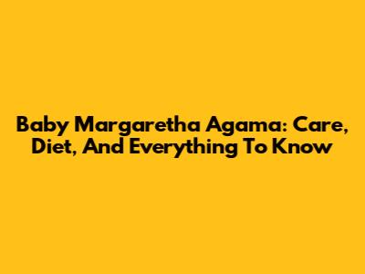 Baby Margaretha Agama: Care, Diet, And Everything To Know