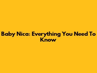 Baby Nica: Everything You Need To Know