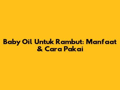 Baby Oil Untuk Rambut: Manfaat & Cara Pakai