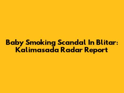 Baby Smoking Scandal In Blitar: Kalimasada Radar Report