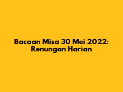 Bacaan Misa 30 Mei 2022: Renungan Harian