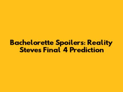 Bachelorette Spoilers: Reality Steve's Final 4 Prediction