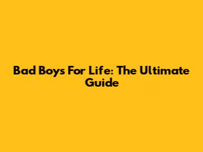 Bad Boys For Life: The Ultimate Guide