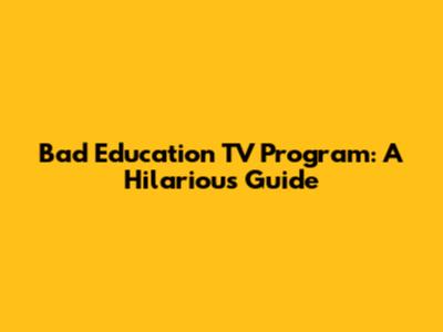 Bad Education TV Program: A Hilarious Guide