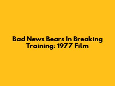 Bad News Bears In Breaking Training: 1977 Film
