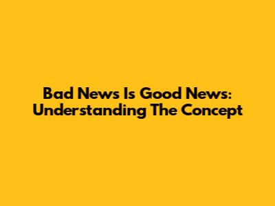 Bad News Is Good News: Understanding The Concept