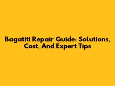 Bagatiti Repair Guide: Solutions, Cost, And Expert Tips