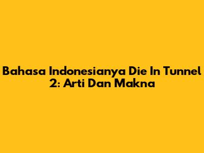 Bahasa Indonesianya 'Die In Tunnel 2': Arti Dan Makna