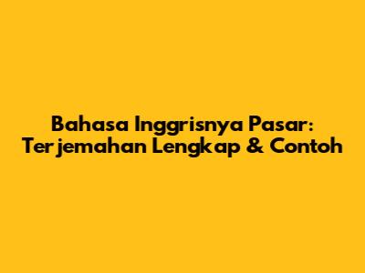 Bahasa Inggrisnya Pasar: Terjemahan Lengkap & Contoh