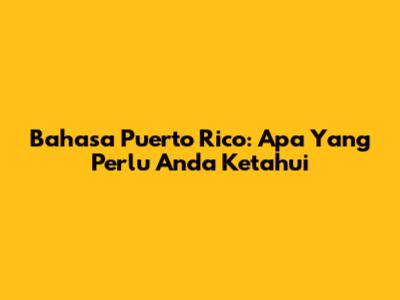 Bahasa Puerto Rico: Apa Yang Perlu Anda Ketahui