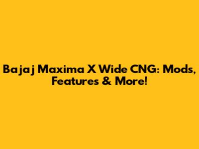 Bajaj Maxima X Wide CNG: Mods, Features & More!