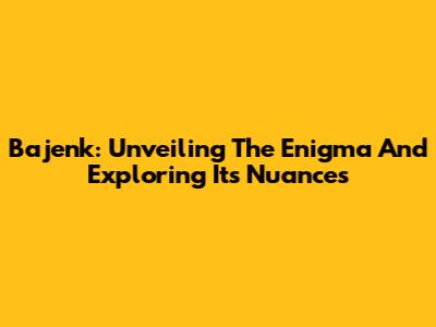 Bajenk: Unveiling The Enigma And Exploring Its Nuances
