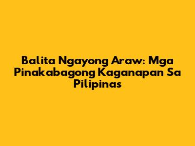 Balita Ngayong Araw: Mga Pinakabagong Kaganapan Sa Pilipinas