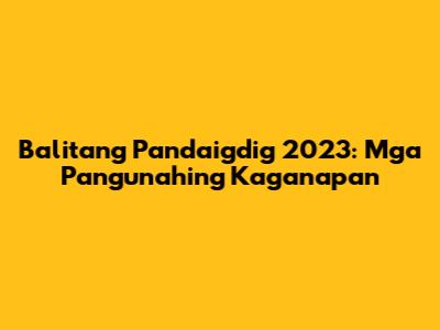 Balitang Pandaigdig 2023: Mga Pangunahing Kaganapan
