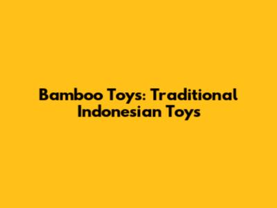 Bamboo Toys: Traditional Indonesian Toys