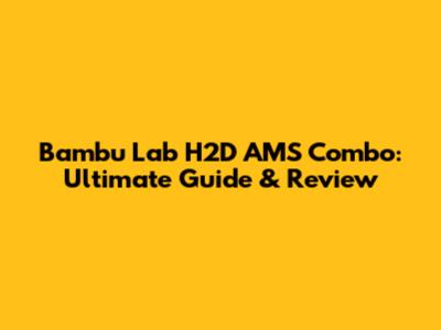 Bambu Lab H2D AMS Combo: Ultimate Guide & Review