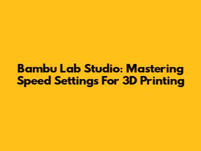 Bambu Lab Studio: Mastering Speed Settings For 3D Printing