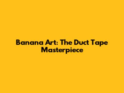 Banana Art: The Duct Tape Masterpiece
