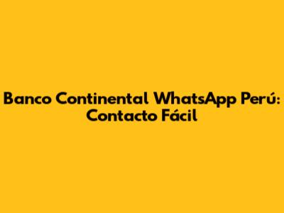 Banco Continental WhatsApp Perú: Contacto Fácil