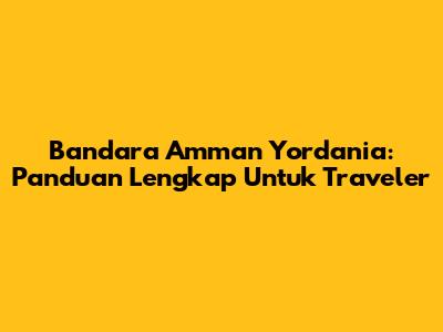 Bandara Amman Yordania: Panduan Lengkap Untuk Traveler