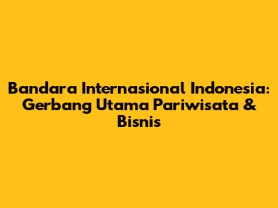 Bandara Internasional Indonesia: Gerbang Utama Pariwisata & Bisnis