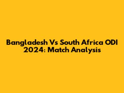 Bangladesh Vs South Africa ODI 2024: Match Analysis