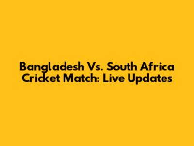 Bangladesh Vs. South Africa Cricket Match: Live Updates