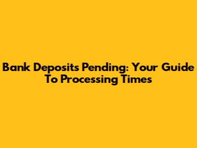Bank Deposits Pending: Your Guide To Processing Times