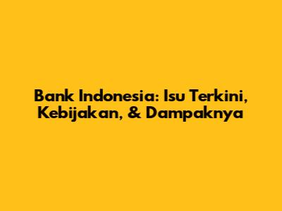 Bank Indonesia: Isu Terkini, Kebijakan, & Dampaknya