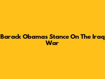 Barack Obama's Stance On The Iraq War