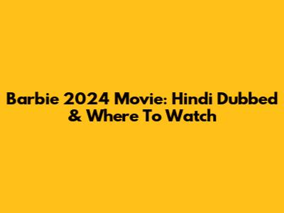Barbie 2024 Movie: Hindi Dubbed & Where To Watch