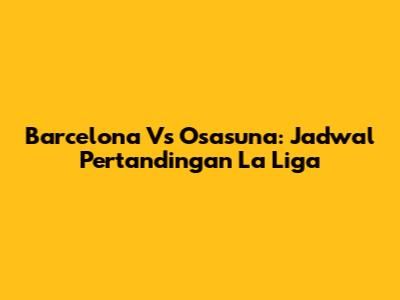 Barcelona Vs Osasuna: Jadwal Pertandingan La Liga