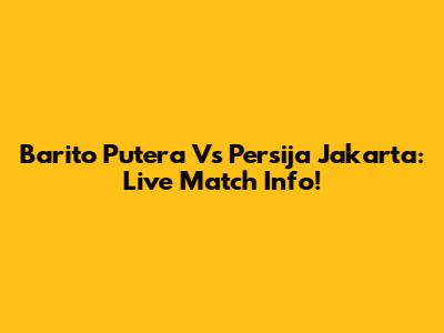 Barito Putera Vs Persija Jakarta: Live Match Info!