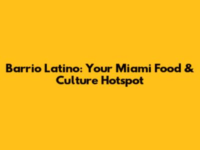 Barrio Latino: Your Miami Food & Culture Hotspot