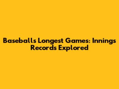 Baseball's Longest Games: Innings Records Explored