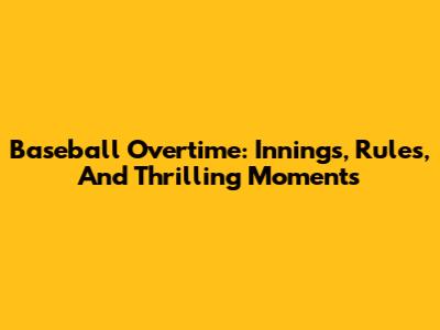Baseball Overtime: Innings, Rules, And Thrilling Moments