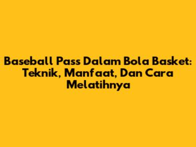 Baseball Pass Dalam Bola Basket: Teknik, Manfaat, Dan Cara Melatihnya