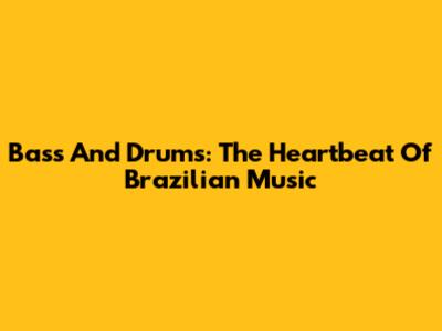Bass And Drums: The Heartbeat Of Brazilian Music