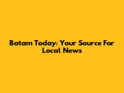 Batam Today: Your Source For Local News