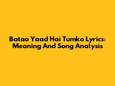 Batao Yaad Hai Tumko Lyrics: Meaning And Song Analysis