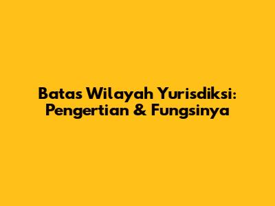 Batas Wilayah Yurisdiksi: Pengertian & Fungsinya