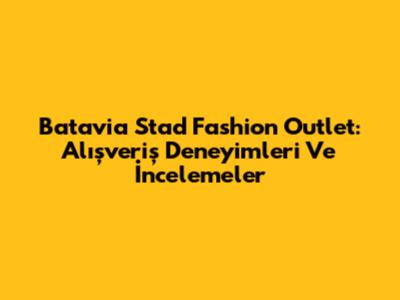 Batavia Stad Fashion Outlet: Alışveriş Deneyimleri Ve İncelemeler