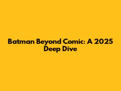 Batman Beyond Comic: A 2025 Deep Dive