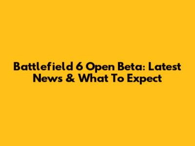 Battlefield 6 Open Beta: Latest News & What To Expect