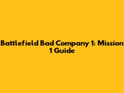 Battlefield Bad Company 1: Mission 1 Guide