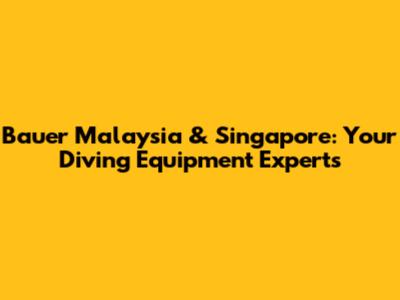 Bauer Malaysia & Singapore: Your Diving Equipment Experts