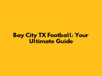 Bay City TX Football: Your Ultimate Guide
