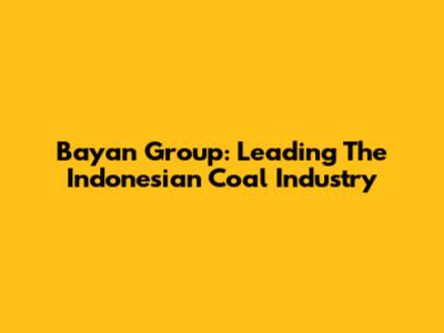 Bayan Group: Leading The Indonesian Coal Industry