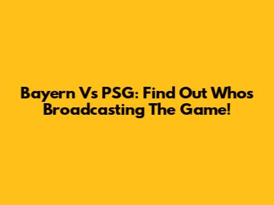 Bayern Vs PSG: Find Out Who's Broadcasting The Game!